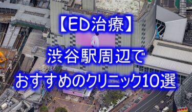 【ED治療】渋谷駅周辺でおすすめのクリニック10選を紹介！