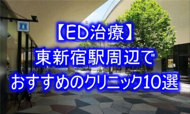 【ED治療】東新宿駅周辺でおすすめのクリニック10選を紹介！