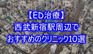 【ED治療】西武新宿駅周辺でおすすめのクリニック10選を紹介！