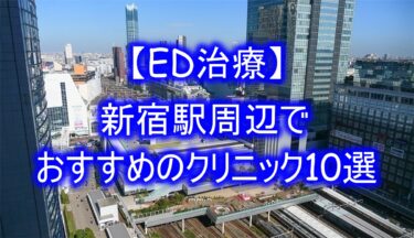 【ED治療】新宿駅周辺でおすすめのクリニック10選を紹介！