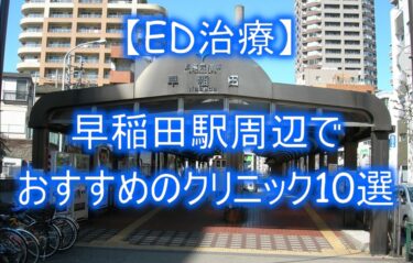 【ED治療】早稲田駅周辺でおすすめのクリニック10選を紹介！
