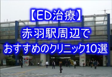 【ED治療】赤羽駅周辺でおすすめのクリニック10選を紹介！